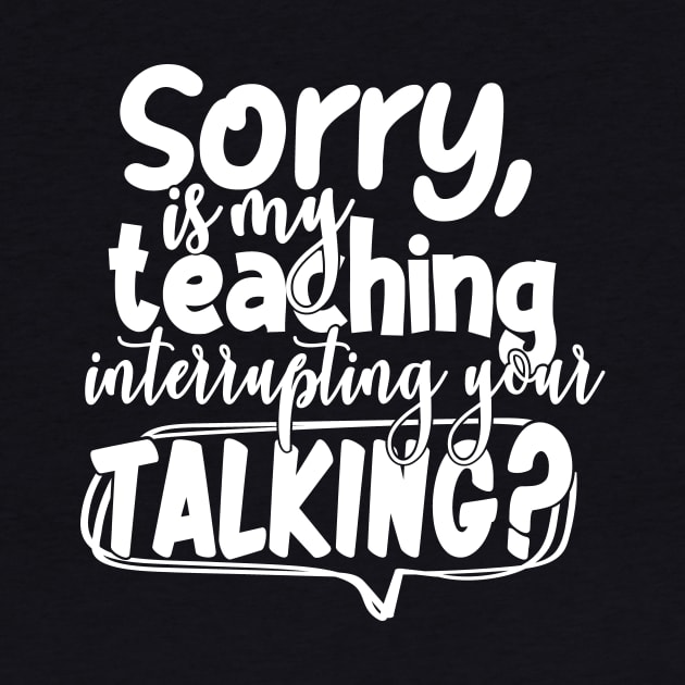 Teacher Gift Idea Sorry Is My Teaching Interrupting Your Talking Teaching Design by StacysCellar